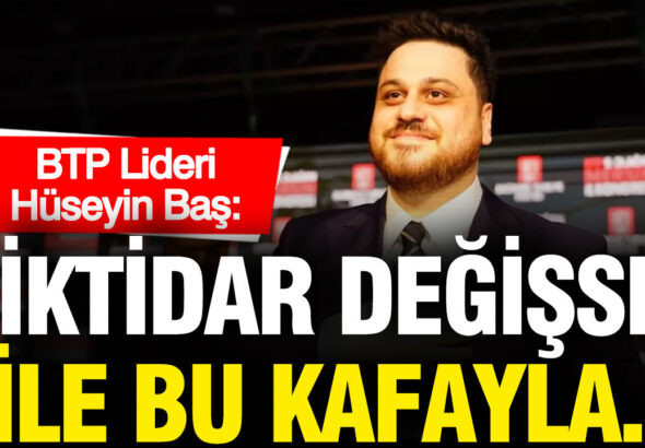 btp-lideri-huseyin-bas-iktidar-degisse-bile-bu-kafayla-duzen-degismez-pWlbEaMZ